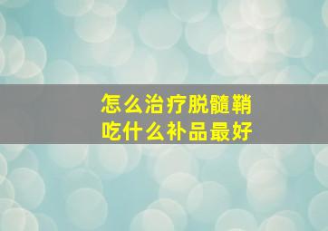 怎么治疗脱髓鞘吃什么补品最好