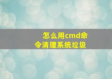 怎么用cmd命令清理系统垃圾