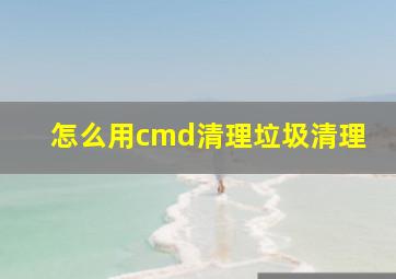 怎么用cmd清理垃圾清理