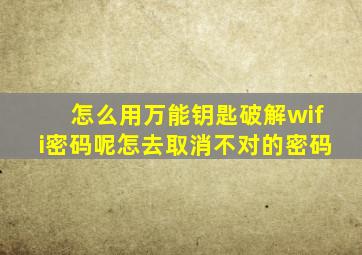 怎么用万能钥匙破解wifi密码呢怎去取消不对的密码