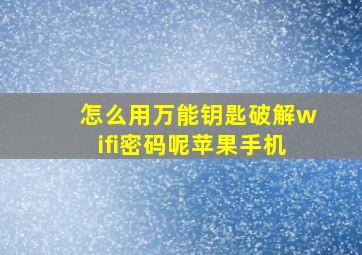 怎么用万能钥匙破解wifi密码呢苹果手机