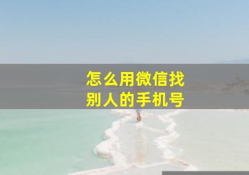 怎么用微信找别人的手机号