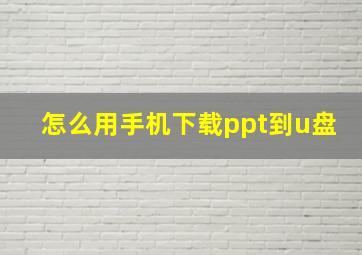 怎么用手机下载ppt到u盘