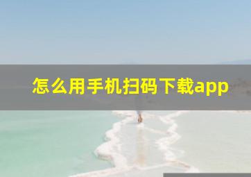 怎么用手机扫码下载app