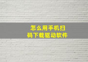 怎么用手机扫码下载驱动软件