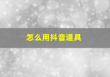 怎么用抖音道具