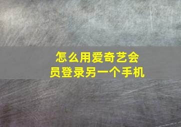 怎么用爱奇艺会员登录另一个手机