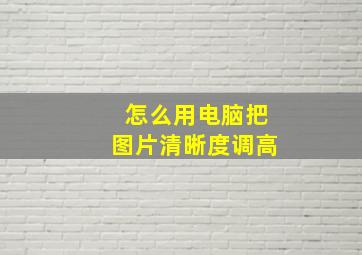 怎么用电脑把图片清晰度调高