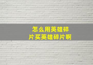 怎么用英雄碎片买英雄碎片啊