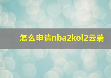 怎么申请nba2kol2云端