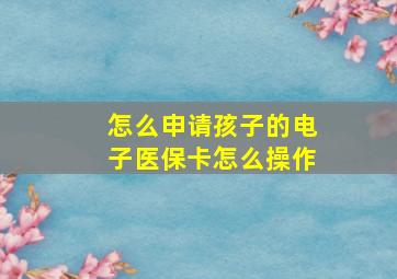 怎么申请孩子的电子医保卡怎么操作