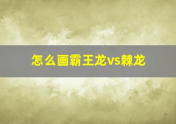 怎么画霸王龙vs棘龙