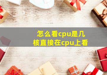 怎么看cpu是几核直接在cpu上看