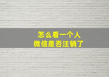 怎么看一个人微信是否注销了