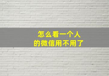 怎么看一个人的微信用不用了