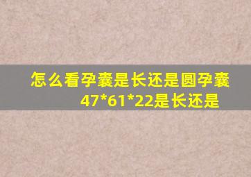 怎么看孕囊是长还是圆孕囊47*61*22是长还是