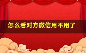 怎么看对方微信用不用了