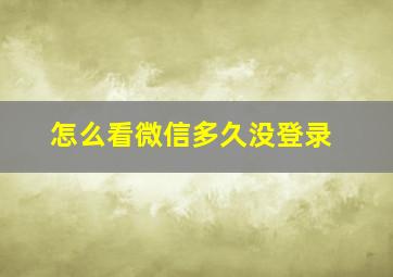 怎么看微信多久没登录