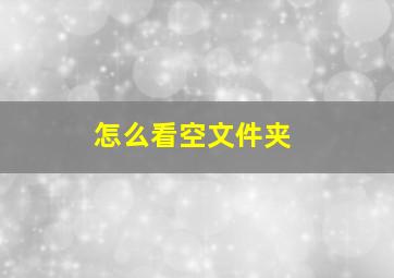 怎么看空文件夹