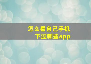 怎么看自己手机下过哪些app