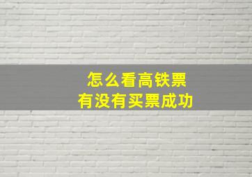 怎么看高铁票有没有买票成功