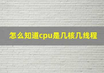 怎么知道cpu是几核几线程