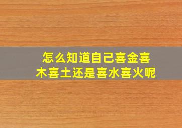 怎么知道自己喜金喜木喜土还是喜水喜火呢