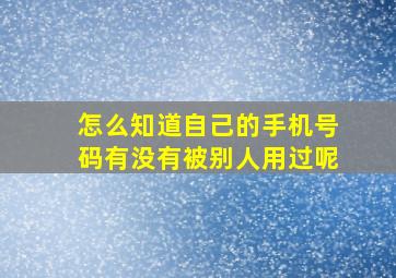 怎么知道自己的手机号码有没有被别人用过呢