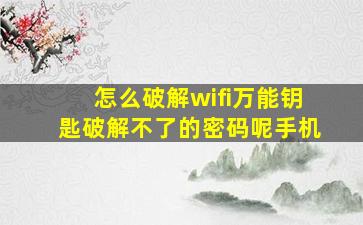 怎么破解wifi万能钥匙破解不了的密码呢手机