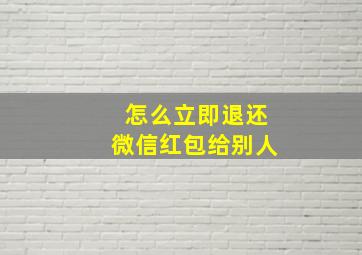 怎么立即退还微信红包给别人