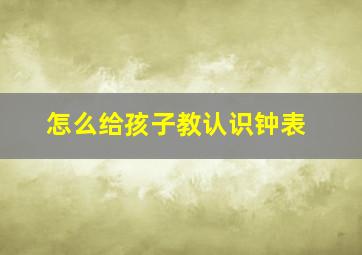 怎么给孩子教认识钟表