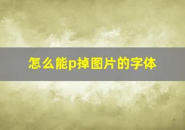 怎么能p掉图片的字体