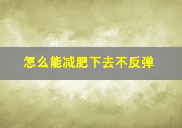 怎么能减肥下去不反弹