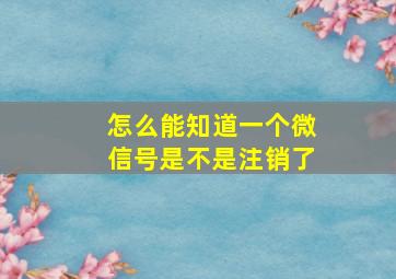 怎么能知道一个微信号是不是注销了