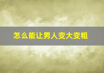 怎么能让男人变大变粗