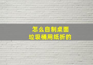 怎么自制桌面垃圾桶用纸折的