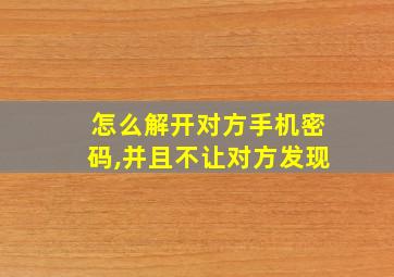 怎么解开对方手机密码,并且不让对方发现