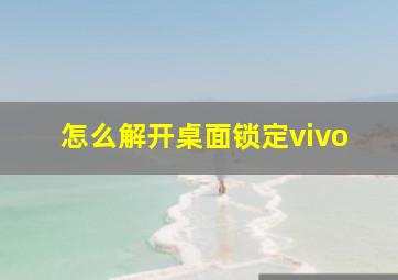 怎么解开桌面锁定vivo