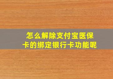 怎么解除支付宝医保卡的绑定银行卡功能呢