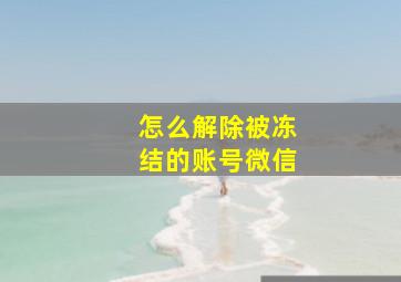 怎么解除被冻结的账号微信