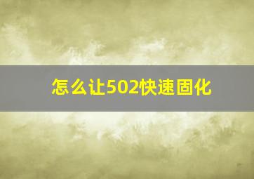 怎么让502快速固化