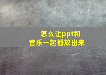 怎么让ppt和音乐一起播放出来