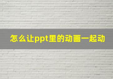 怎么让ppt里的动画一起动