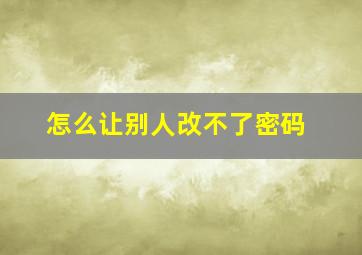 怎么让别人改不了密码