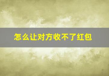 怎么让对方收不了红包