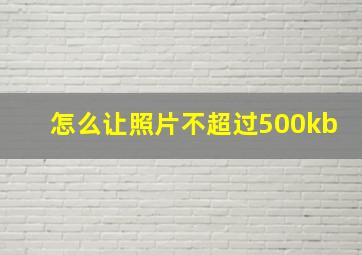 怎么让照片不超过500kb