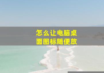 怎么让电脑桌面图标随便放