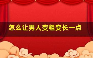 怎么让男人变粗变长一点