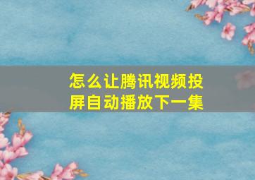 怎么让腾讯视频投屏自动播放下一集