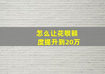 怎么让花呗额度提升到20万